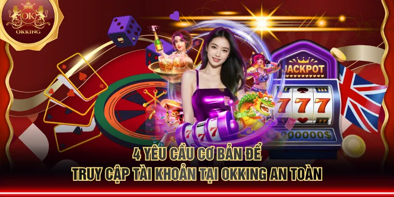 4 yêu cầu cơ bản để truy cập tài khoản tại OKKING an toàn