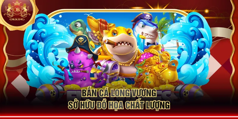 Bắn Cá Long Vương sở hữu đồ họa chất lượng