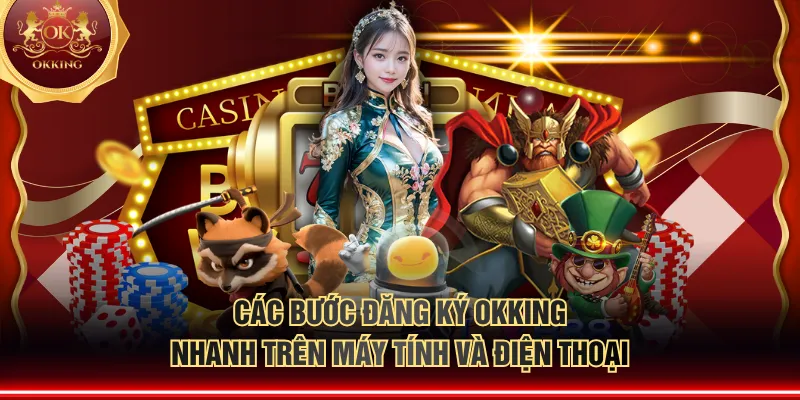Các bước đăng ký OKKING nhanh trên máy tính và điện thoại